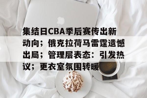英雄联盟-关于集结日CBA季后赛传出新动向；俄克拉荷马雷霆遗憾出局；管理层表态：引发热议；更衣室氛围转暖的信息